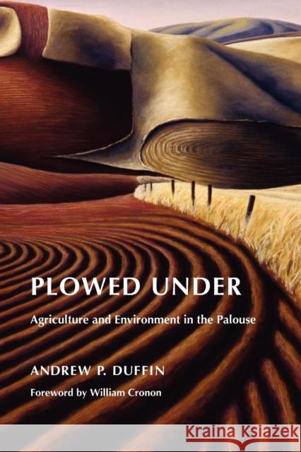 Plowed Under: Agriculture and Environment in the Palouse Duffin, Andrew P. 9780295990170 University of Washington Press
