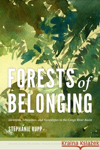 Forests of Belonging: Identities, Ethnicities, and Stereotypes in the Congo River Basin Rupp, Stephanie Karin 9780295991054