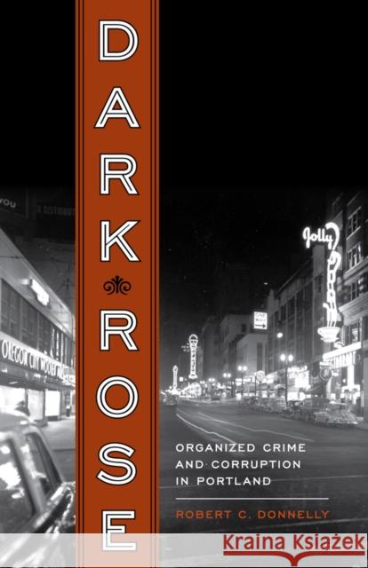 Dark Rose: Organized Crime and Corruption in Portland Donnelly, Robert C. 9780295991115 University of Washington Press