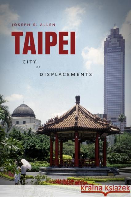 Taipei: City of Displacements Allen, Joseph R. 9780295991252 University of Washington Press