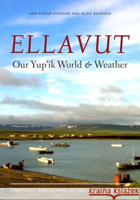 Ellavut / Our Yup'ik World and Weather: Continuity and Change on the Bering Sea Coast Ann Fienup-Riordan Alice Reardon 9780295991610 University of Washington Press