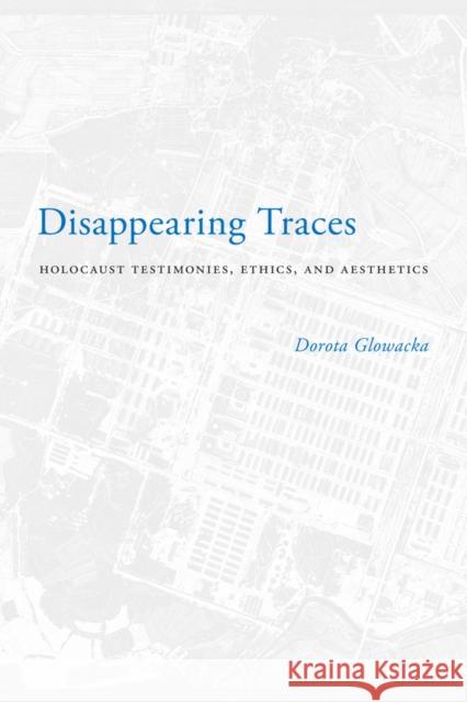 Disappearing Traces: Holocaust Testimonials, Ethics, and Aesthetics Glowacka, Dorota 9780295991696 University of Washington Press