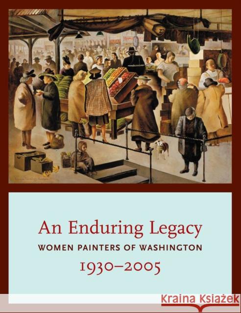 An Enduring Legacy: Women Painters of Washington, 1930-2005 Martin, David F. 9780295991931 Women Painters of Washington