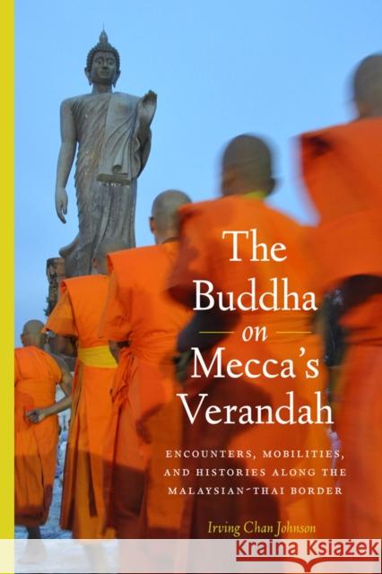The Buddha on Mecca's Verandah: Encounters, Mobilities, and Histories Along the Malaysian-Thai border Johnson, Irving Chan 9780295992044