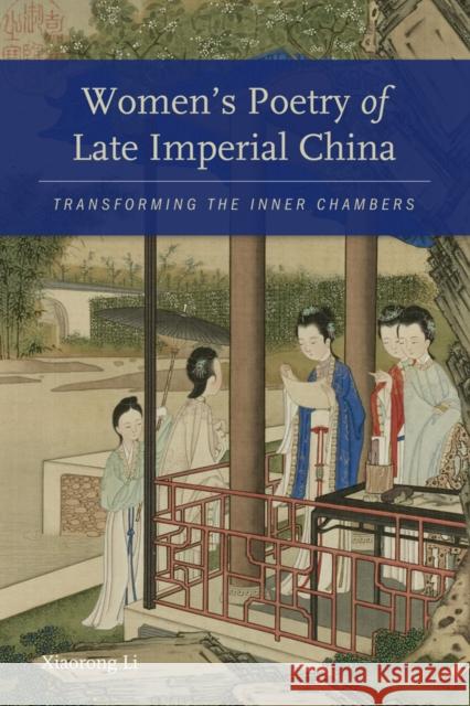Women's Poetry of Late Imperial China: Transforming the Inner Chambers Xiaorong Li 9780295992051