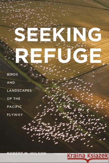 Seeking Refuge: Birds and Landscapes of the Pacific Flyway Wilson, Robert M. 9780295992112 University of Washington Press