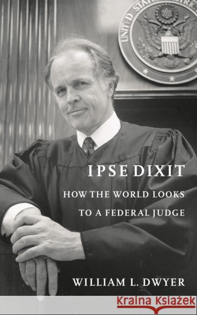 Ipse Dixit: How the World Looks to a Federal Judge William L. Dwyer 9780295992303