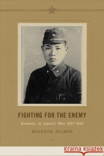 Fighting for the Enemy: Koreans in Japan's War, 1937-1945 Brandon Palmer 9780295992570 0