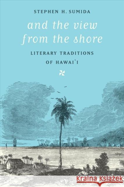 And the View from the Shore: Literary Traditions of Hawai'i Stephen H. Sumida 9780295992907 University of Washington Press