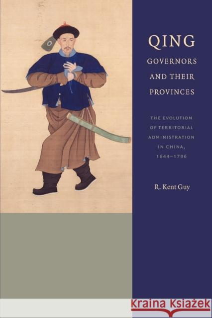 Qing Governors and Their Provinces: The Evolution of Territorial Administration in China, 1644-1796 R. Kent Guy 9780295992952 University of Washington Press