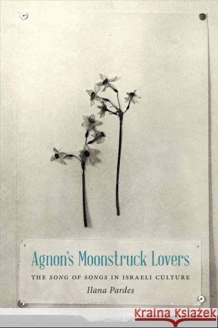 Agnon's Moonstruck Lovers: The Song of Songs in Israeli Culture Ilana Pardes 9780295993034