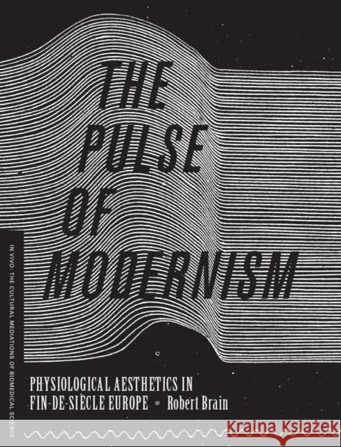 The Pulse of Modernism: Physiological Aesthetics in Fin-De-Siècle Europe Brain, Robert Michael 9780295993201 University of Washington Press