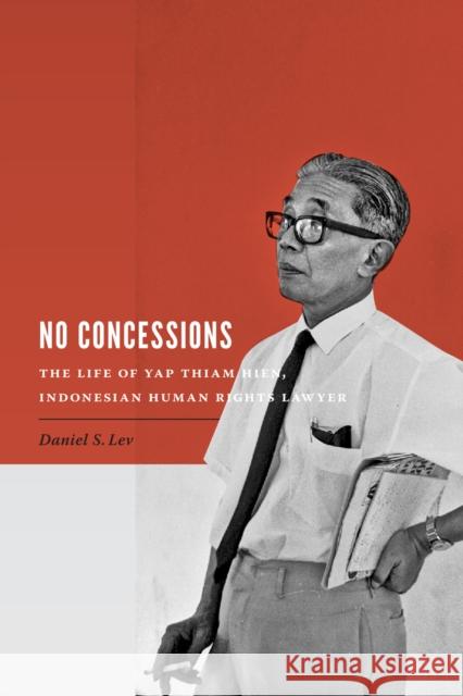 No Concessions: The Life of Yap Thiam Hien, Indonesian Human Rights Lawyer Daniel S. Lev Benedict Anderson 9780295993362 University of Washington Press