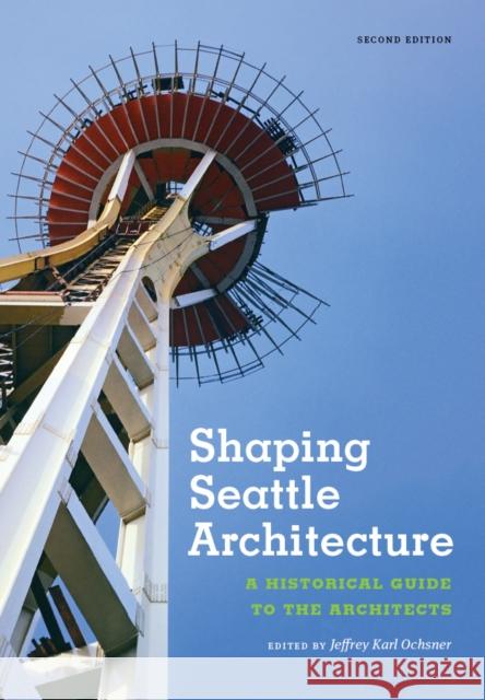 Shaping Seattle Architecture: A Historical Guide to the Architects, Second Edition Ochsner, Jeffrey Karl 9780295993485 University of Washington Press