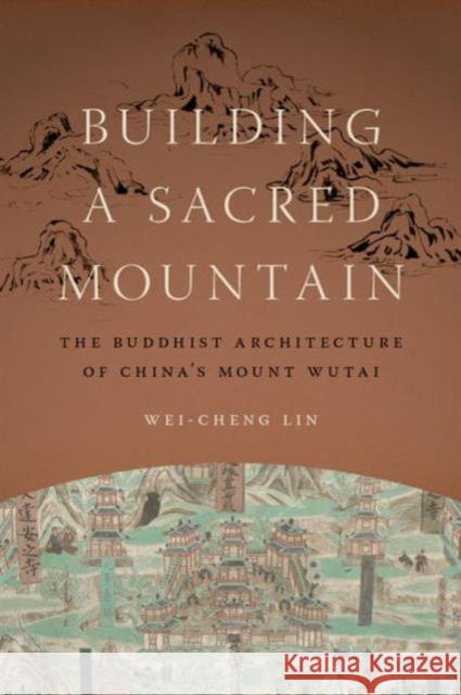 Building a Sacred Mountain: The Buddhist Architecture of China's Mount Wutai Lin, Wei-Cheng 9780295993522 University of Washington Press