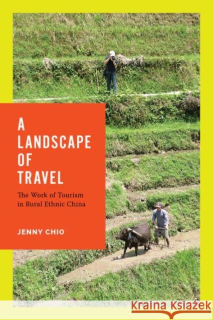 A Landscape of Travel: The Work of Tourism in Rural Ethnic China Chio, Jenny T. 9780295993652