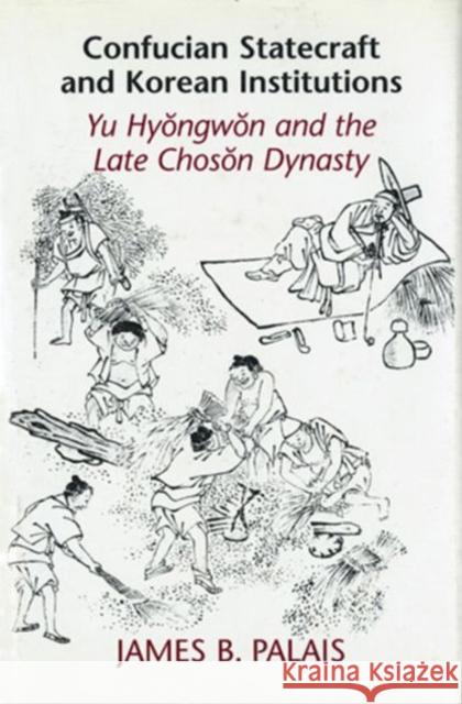 Confucian Statecraft and Korean Institutions: Yu Hyongwon and the Late Choson Dynasty Palais, James B. 9780295993782
