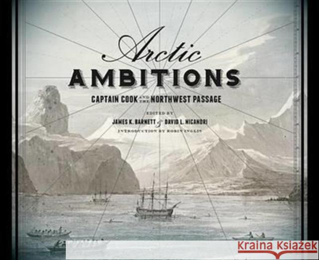 Arctic Ambitions: Captain Cook and the Northwest Passage James K. Barnett David L. Nicandri Robin Inglis 9780295993997