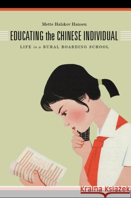 Educating the Chinese Individual: Life in a Rural Boarding School Mette Halskov Hansen 9780295994093