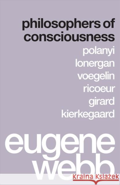 Philosophers of Consciousness: Polanyi, Lonergan, Voegelin, Ricoeur, Girard, Kierkegaard Webb, Eugene 9780295994376