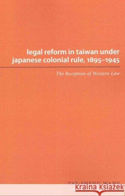 Legal Reform in Taiwan Under Japanese Colonial Rule, 1895-1945: The Reception of Western Law Tay-sheng Wang 9780295994475 University of Washington Press