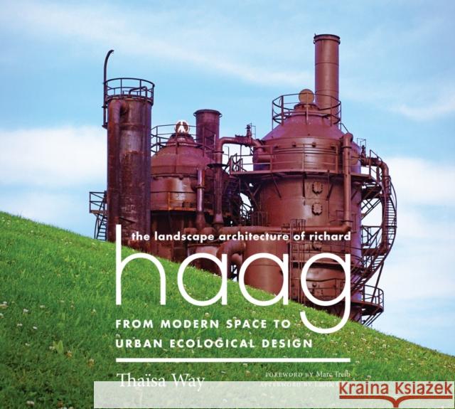 The Landscape Architecture of Richard Haag: From Modern Space to Urban Ecological Design Thaeisa Way 9780295994482 University of Washington Press