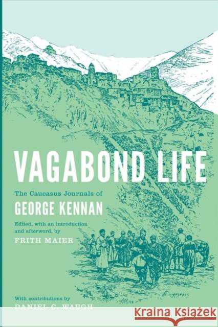 Vagabond Life: The Caucasus Journals of George Kennan Frith Maier Daniel C. Waugh George Kennan 9780295994871 University of Washington Press