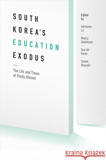 South Korea's Education Exodus: The Life and Times of Early Study Abroad Adrienne Lo Nancy A. Abelmann Soo Ah Kwon 9780295994918 University of Washington Press