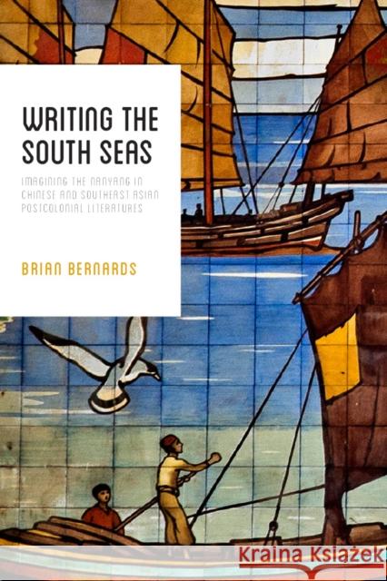 Writing the South Seas: Imagining the Nanyang in Chinese and Southeast Asian Postcolonial Literature Brian Bernards 9780295995014 University of Washington Press