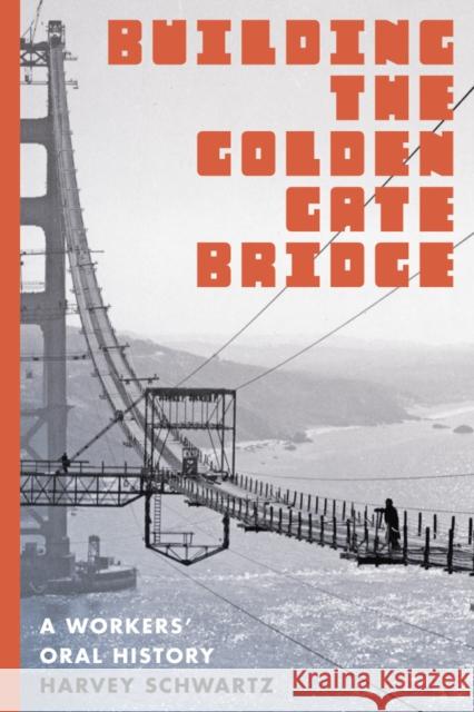 Building the Golden Gate Bridge: A Workers' Oral History Harvey Schwartz 9780295995069 University of Washington Press