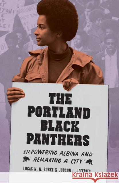 The Portland Black Panthers: Empowering Albina and Remaking a City Lucas N. N. Burke Judson L. Jeffries 9780295995168