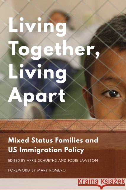 Living Together, Living Apart: Mixed Status Families and Us Immigration Policy April Schueths Jodie Lawston Mary Romero 9780295995304 University of Washington Press