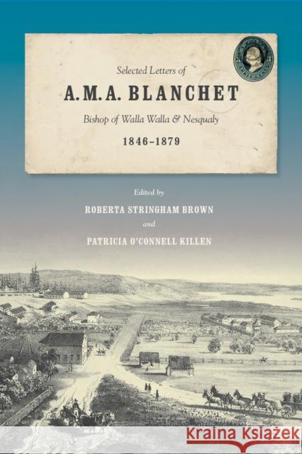 Selected Letters of A. M. A. Blanchet: Bishop of Walla Walla and Nesqualy (1846-1879) Roberta Stringham Brown Patricia O. Killen 9780295995335