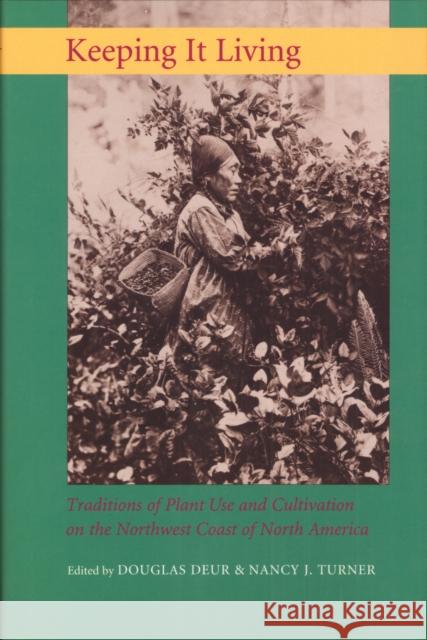 Keeping It Living: Traditions of Plant Use and Cultivation on the Northwest Coast of North America Nancy J. Turner Douglas E. Deur 9780295995779