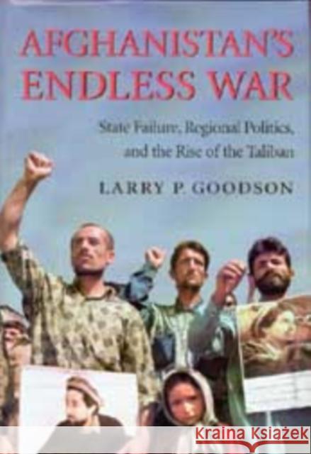 Afghanistan's Endless War: State Failure, Regional Politics, and the Rise of the Taliban Larry P. Goodson 9780295995946 University of Washington Press