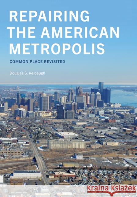 Repairing the American Metropolis: Common Place Revisited Douglas Kelbaugh 9780295996028 University of Washington Press