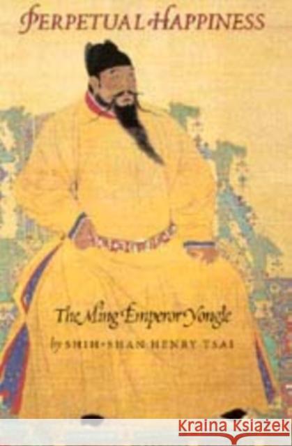 Perpetual Happiness: The Ming Emperor Yongle Shih-Shan Henry Tsai 9780295996349 University of Washington Press