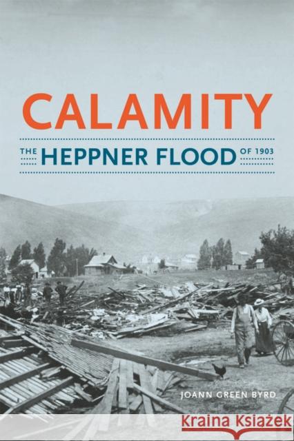 Calamity: The Heppner Flood of 1903 Joann Green Byrd 9780295996745 University of Washington Press