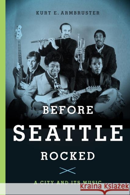 Before Seattle Rocked: A City and Its Music Kurt E. Armbruster 9780295996875 University of Washington Press