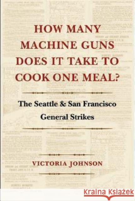 How Many Machine Guns Does It Take to Cook One Meal?: The Seattle and San Francisco General Strikes Victoria Johnson 9780295997131 University of Washington Press