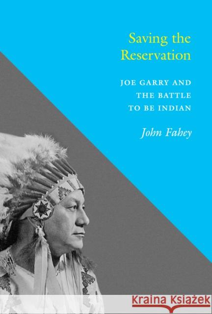 Saving the Reservation: Joe Garry and the Battle to Be Indian John Fahey 9780295998053