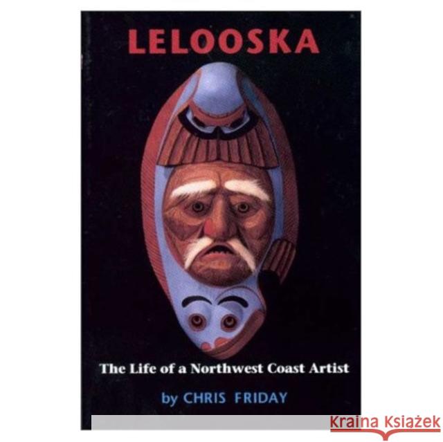 Lelooska: The Life of a Northwest Coast Artist Chris Friday 9780295998206