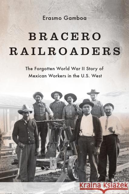 Bracero Railroaders: The Forgotten World War II Story of Mexican Workers in the U.S. West Gamboa, Erasmo 9780295998329 University of Washington Press