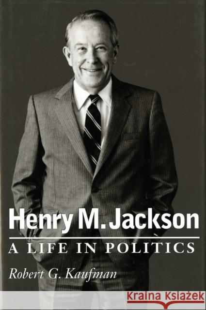 Henry M. Jackson: A Life in Politics Robert G. Kaufman 9780295998541 University of Washington Press