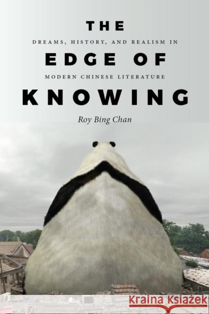 The Edge of Knowing: Dreams, History, and Realism in Modern Chinese Literature Roy Bing Chan 9780295998992 University of Washington Press