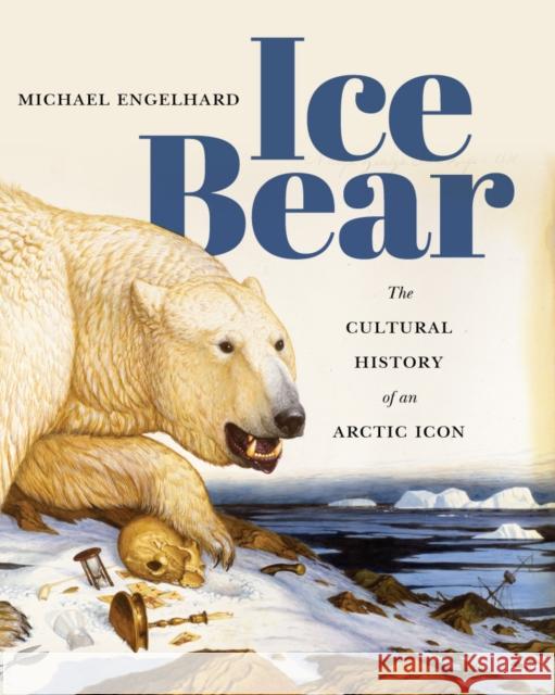 Ice Bear: The Cultural History of an Arctic Icon Engelhard, Michael 9780295999227 University of Washington Press