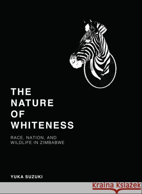 The Nature of Whiteness: Race, Animals, and Nation in Zimbabwe Yuka Suzuki 9780295999531 University of Washington Press