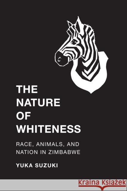 The Nature of Whiteness: Race, Animals, and Nation in Zimbabwe Yuka Suzuki 9780295999548 University of Washington Press