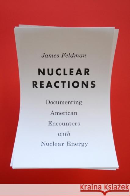 Nuclear Reactions: Documenting American Encounters with Nuclear Energy James W. Feldman Paul S. Sutter 9780295999616