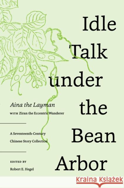 Idle Talk Under the Bean Arbor: A Seventeenth-Century Chinese Story Collection Ainajushi                                Robert E. Hegel 9780295999975